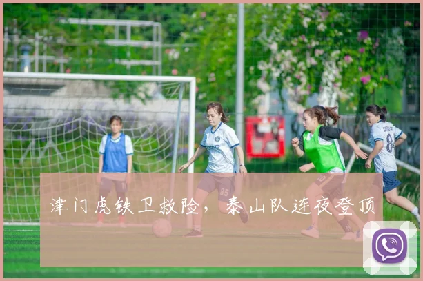 津门虎铁卫救险,泰山队连夜登顶