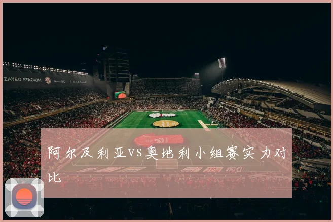 阿尔及利亚vs奥地利小组赛实力对比