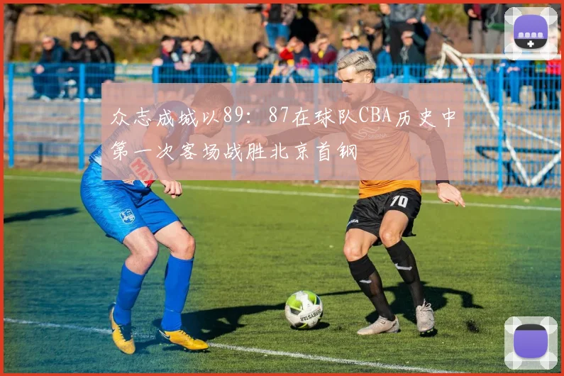 众志成城以89：87在球队CBA历史中第一次客场战胜北京首钢