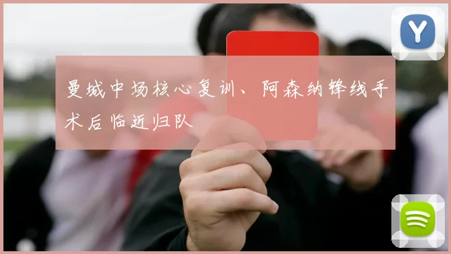 曼城中场核心复训、阿森纳锋线手术后临近归队