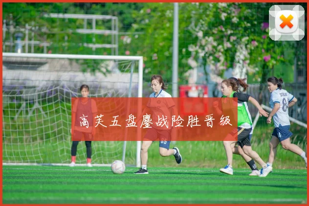 高芙五盘鏖战险胜晋级
