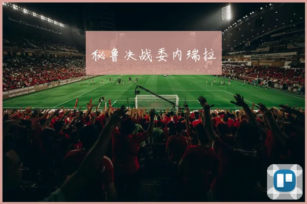 秘鲁决战委内瑞拉