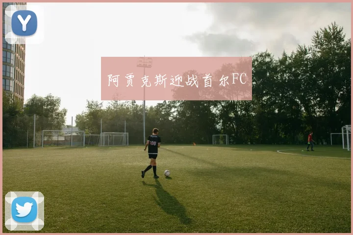 阿贾克斯迎战首尔FC