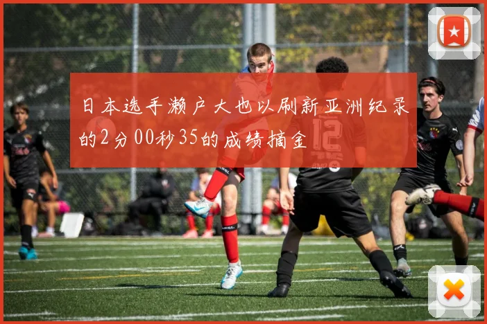 日本选手濑户大也以刷新亚洲纪录的2分00秒35的成绩摘金