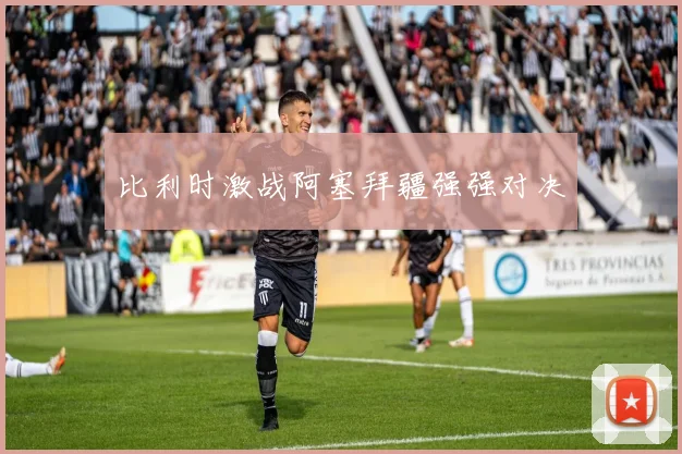 比利时激战阿塞拜疆强强对决