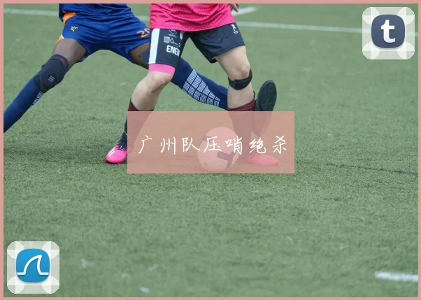 广州队压哨绝杀