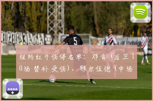 纽约红牛伤停名单：邓肯 (后卫 10场 替补 受伤)、耶尔伍德 (中场 25场2球 主力 受伤)、恩戈马 (前锋 8场2球 替补 受伤)