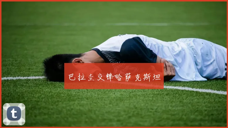 巴拉圭交锋哈萨克斯坦