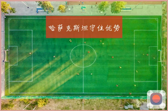 哈萨克斯坦守住优势