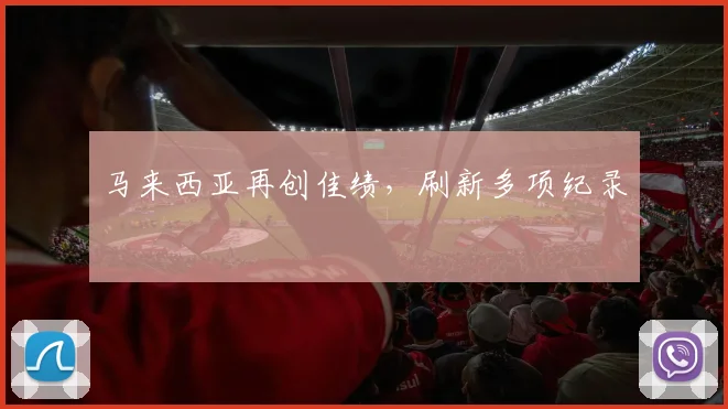 马来西亚再创佳绩，刷新多项纪录