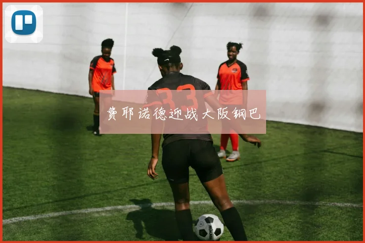 费耶诺德迎战大阪钢巴