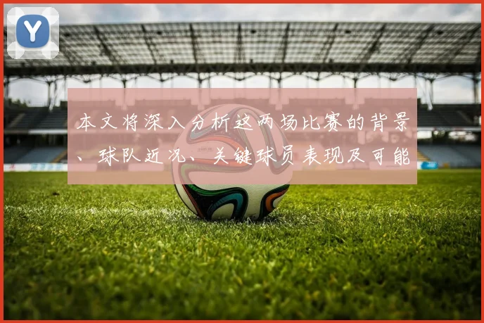 本文将深入分析这两场比赛的背景、球队近况、关键球员表现及可能的比赛走势