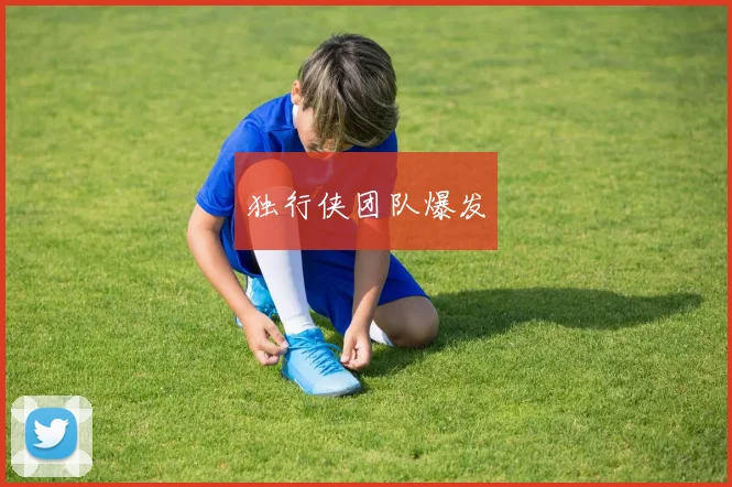 独行侠团队爆发