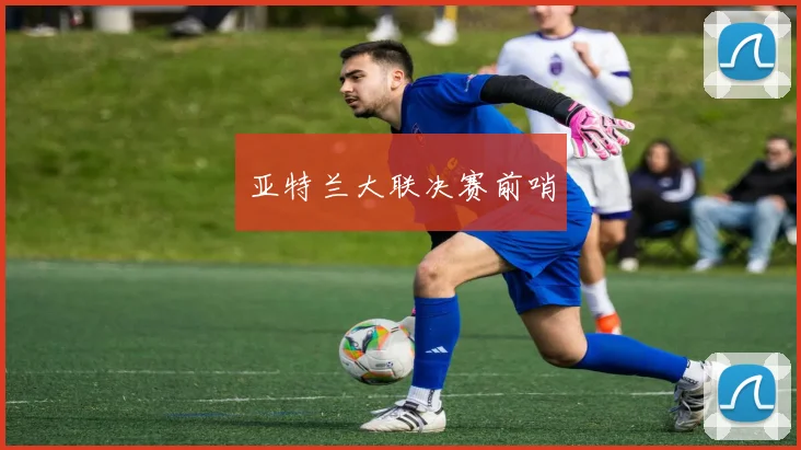 亚特兰大联决赛前哨