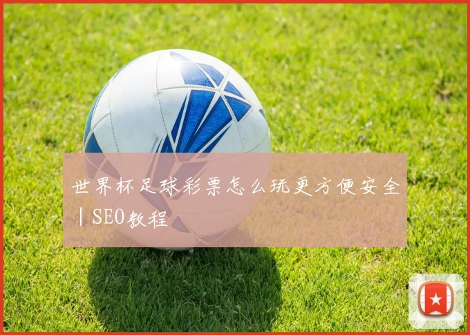 世界杯足球彩票怎么玩更方便安全｜SEO教程