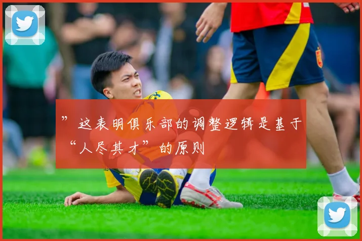 ”这表明俱乐部的调整逻辑是基于“人尽其才”的原则