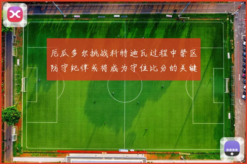 厄瓜多尔挑战科特迪瓦过程中禁区防守纪律或将成为守住比分的关键