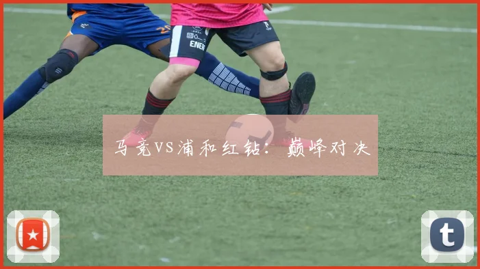 马竞vs浦和红钻：巅峰对决
