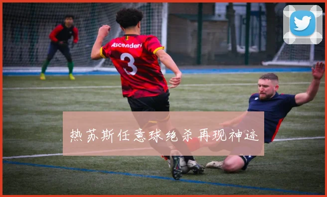 热苏斯任意球绝杀再现神迹