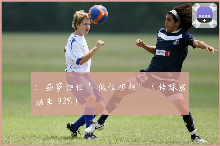 ：茹萨担任 ＂低位枢纽＂（传球成功率 92%）