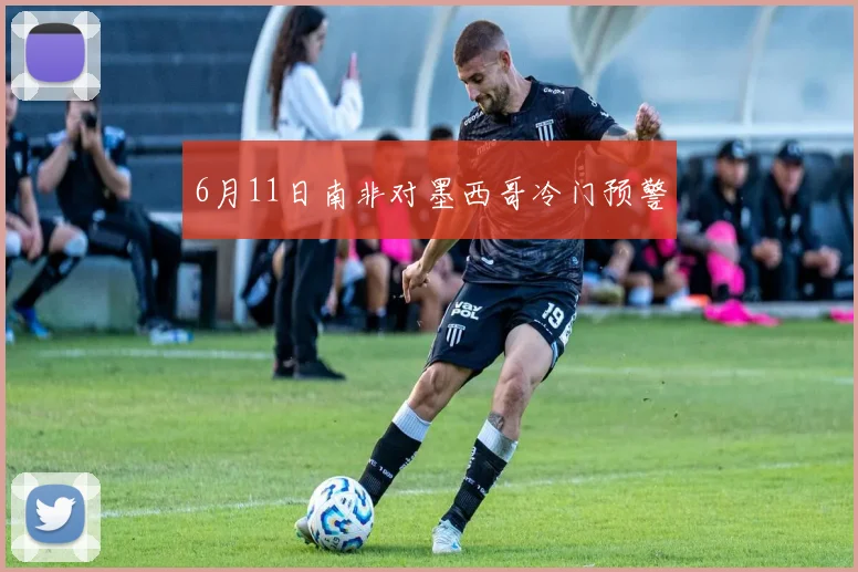 6月11日南非对墨西哥冷门预警