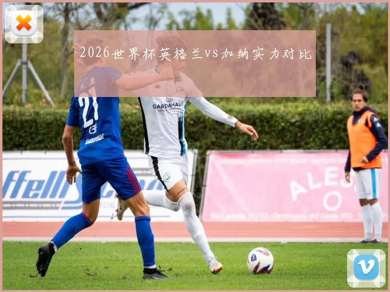 2026世界杯英格兰vs加纳实力对比