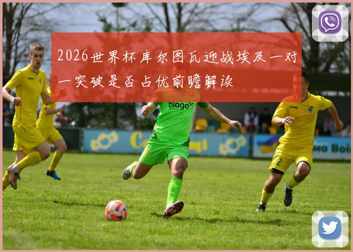 2026世界杯库尔图瓦迎战埃及一对一突破是否占优前瞻解读