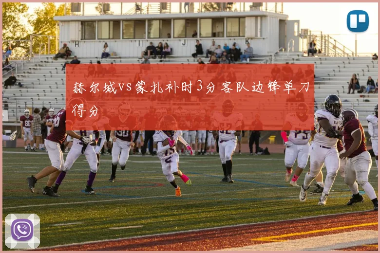 赫尔城vs蒙扎补时3分客队边锋单刀得分