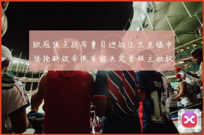 欧冠焦点战布鲁日迎战法兰克福中场抢断效率很可能决定晋级主动权