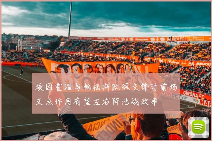 埃因霍温与帕福斯欧冠交锋时前场支点作用有望左右阵地战效率