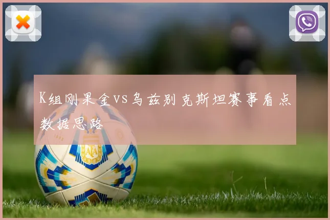 K组刚果金vs乌兹别克斯坦赛事看点数据思路