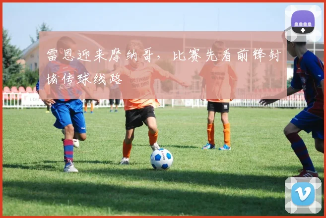 雷恩迎来摩纳哥,比赛先看前锋封堵传球线路