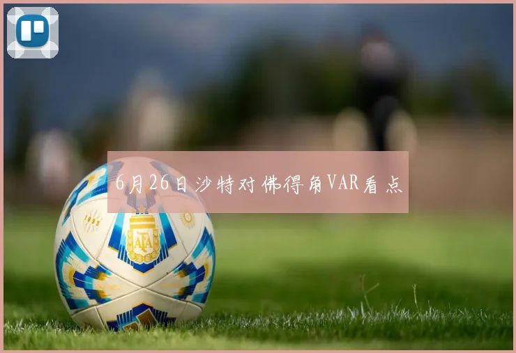 6月26日沙特对佛得角VAR看点