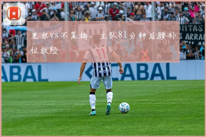 里尔vs不莱梅，主队81分钟后腰补位救险