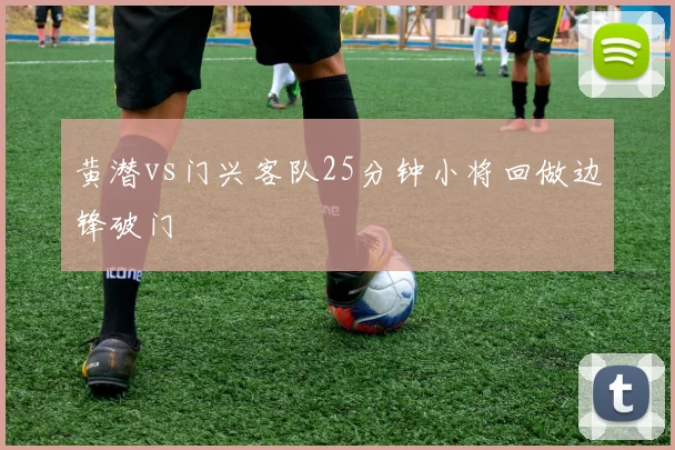 黄潜vs门兴客队25分钟小将回做边锋破门