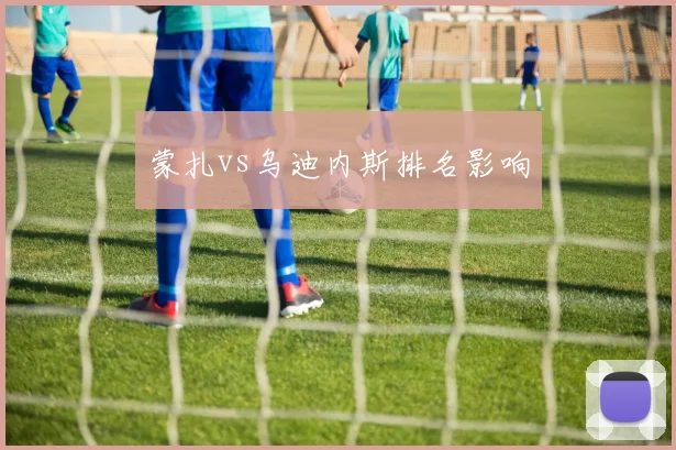 蒙扎vs乌迪内斯排名影响
